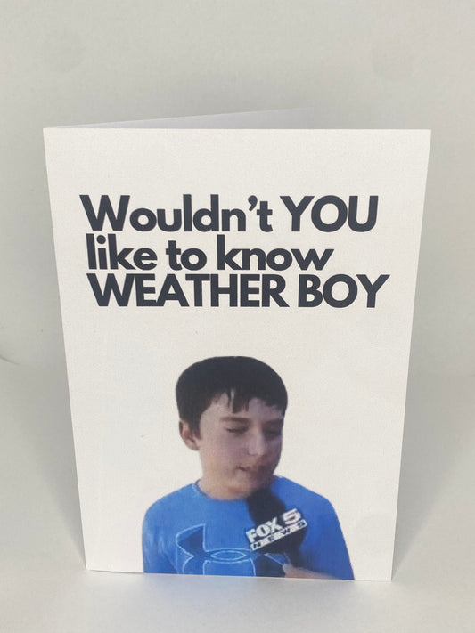 Wouldn't YOU like to know WEATHER BOY.