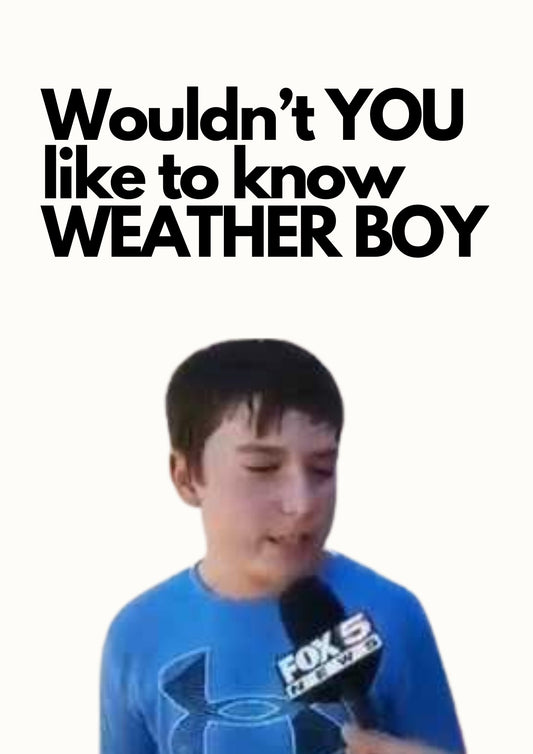 Wouldn't YOU like to know WEATHER BOY.